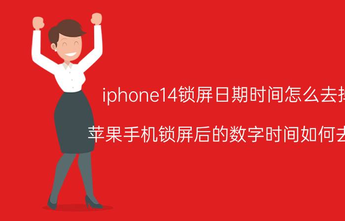 iphone14锁屏日期时间怎么去掉 苹果手机锁屏后的数字时间如何去掉？